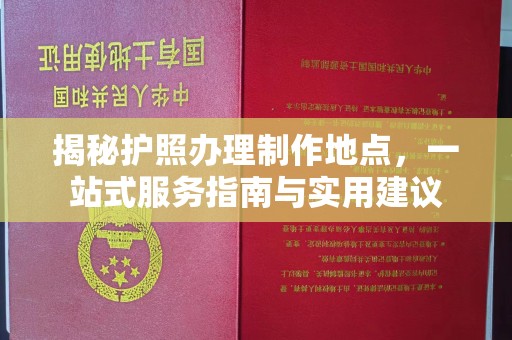 承德揭秘护照办理制作地点，一站式服务指南与实用建议